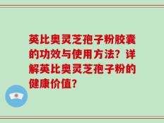 英比奥灵芝孢子粉胶囊的功效与使用方法？详解英比奥灵芝孢子粉的健康价值？