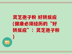 灵芝孢子粉 好转反应(健康必须经历的“好转反应”：灵芝孢子粉)