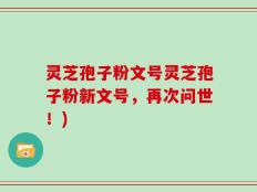 灵芝孢子粉文号灵芝孢子粉新文号，再次问世！)
