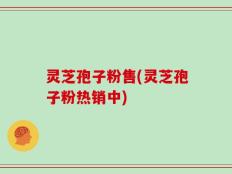灵芝孢子粉售(灵芝孢子粉热销中)