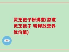 灵芝孢子粉沸煮(熬煮灵芝孢子 粉释放营养优价值)