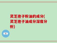 灵芝孢子粉油的成分(灵芝孢子油成分深度分析)