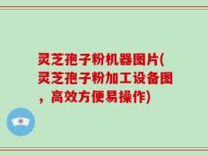 灵芝孢子粉机器图片(灵芝孢子粉加工设备图，高效方便易操作)