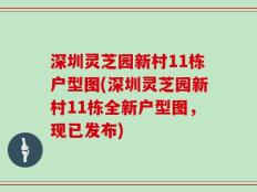 深圳灵芝园新村11栋户型图(深圳灵芝园新村11栋全新户型图，现已发布)