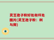 灵芝孢子粉好处和坏处图片(灵芝孢子粉：利与弊)