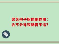 灵芝孢子粉的副作用：会不会导致肠胃不适？
