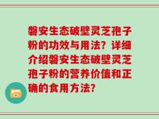 磐安生态破壁灵芝孢子粉的功效与用法？详细介绍磐安生态破壁灵芝孢子粉的营养价值和正确的食用方法？