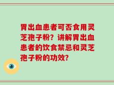 胃出血患者可否食用灵芝孢子粉？讲解胃出血患者的饮食禁忌和灵芝孢子粉的功效？