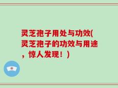 灵芝孢子用处与功效(灵芝孢子的功效与用途，惊人发现！)