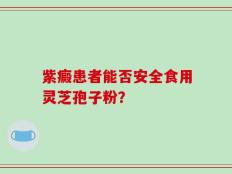紫癜患者能否安全食用灵芝孢子粉？