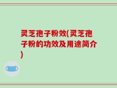 灵芝孢子粉效(灵芝孢子粉的功效及用途简介)