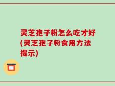 灵芝孢子粉怎么吃才好(灵芝孢子粉食用方法提示)
