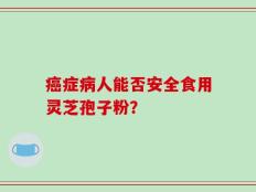 癌症病人能否安全食用灵芝孢子粉？