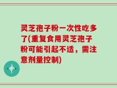 灵芝孢子粉一次性吃多了(重复食用灵芝孢子粉可能引起不适，需注意剂量控制)