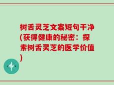 树舌灵芝文案短句干净(获得健康的秘密：探索树舌灵芝的医学价值)