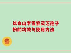 长白山李雪容灵芝孢子粉的功效与使用方法