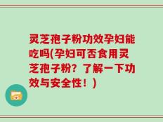 灵芝孢子粉功效孕妇能吃吗(孕妇可否食用灵芝孢子粉？了解一下功效与安全性！)