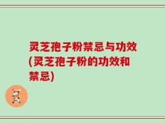 灵芝孢子粉禁忌与功效(灵芝孢子粉的功效和禁忌)