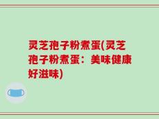 灵芝孢子粉煮蛋(灵芝孢子粉煮蛋：美味健康好滋味)