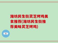 潍坊民生街灵芝烤鸡美食推荐(潍坊民生街推荐美味灵芝烤鸡)