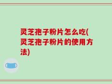 灵芝孢子粉片怎么吃(灵芝孢子粉片的使用方法)