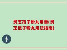 灵芝孢子粉丸用量(灵芝孢子粉丸用法指南)