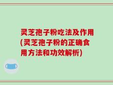 灵芝孢子粉吃法及作用(灵芝孢子粉的正确食用方法和功效解析)