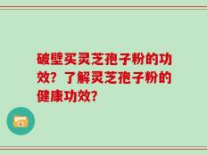 破壁买灵芝孢子粉的功效？了解灵芝孢子粉的健康功效？