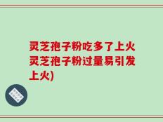 灵芝孢子粉吃多了上火灵芝孢子粉过量易引发上火)