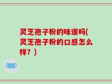 灵芝孢子粉的味道吗(灵芝孢子粉的口感怎么样？)