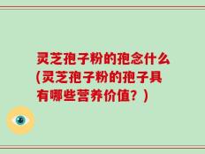 灵芝孢子粉的孢念什么(灵芝孢子粉的孢子具有哪些营养价值？)