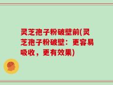 灵芝孢子粉破壁前(灵芝孢子粉破壁：更容易吸收，更有效果)