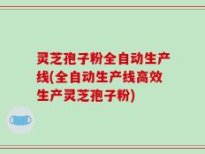 灵芝孢子粉全自动生产线(全自动生产线高效生产灵芝孢子粉)