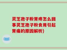 灵芝孢子粉胃疼怎么回事灵芝孢子粉食用引起胃痛的原因解析)
