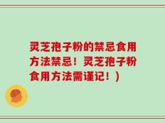 灵芝孢子粉的禁忌食用方法禁忌！灵芝孢子粉食用方法需谨记！)