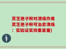 灵芝孢子粉对溃疡作用灵芝孢子粉可治愈溃疡：实验证实效果显著)