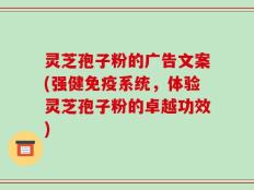 灵芝孢子粉的广告文案(强健免疫系统，体验灵芝孢子粉的卓越功效)