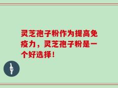 灵芝孢子粉作为提高免疫力，灵芝孢子粉是一个好选择！