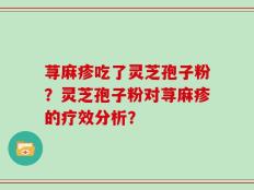 荨麻疹吃了灵芝孢子粉？灵芝孢子粉对荨麻疹的疗效分析？