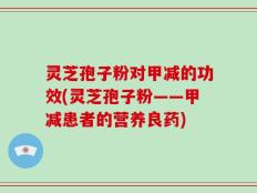 灵芝孢子粉对甲减的功效(灵芝孢子粉——甲减患者的营养良药)