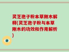 灵芝孢子粉本草刚木解释(灵芝孢子粉与本草刚木的功效和作用解析)
