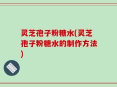 灵芝孢子粉糖水(灵芝孢子粉糖水的制作方法)
