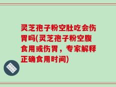 灵芝孢子粉空肚吃会伤胃吗(灵芝孢子粉空腹食用或伤胃，专家解释正确食用时间)