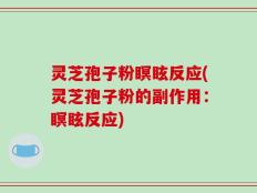 灵芝孢子粉瞑眩反应(灵芝孢子粉的副作用：瞑眩反应)