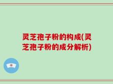 灵芝孢子粉的构成(灵芝孢子粉的成分解析)