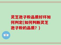 灵芝孢子粉品质好坏如何判定(如何判断灵芝孢子粉的品质？)