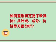 如何鉴别灵芝孢子粉真伪？从外观、成分、价格等方面分析？