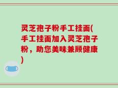 灵芝孢子粉手工挂面(手工挂面加入灵芝孢子粉，助您美味兼顾健康)