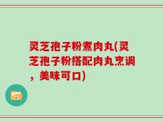 灵芝孢子粉煮肉丸(灵芝孢子粉搭配肉丸烹调，美味可口)
