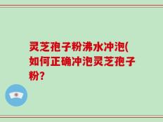 灵芝孢子粉沸水冲泡(如何正确冲泡灵芝孢子粉？